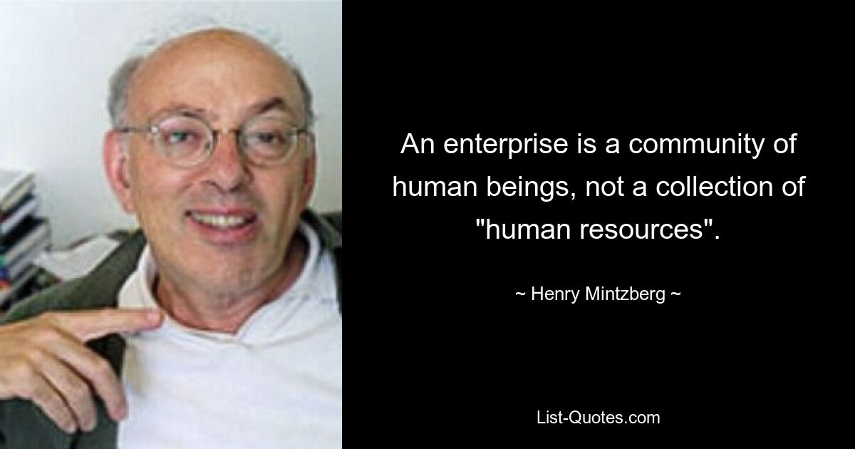 An enterprise is a community of human beings, not a collection of "human resources". — © Henry Mintzberg