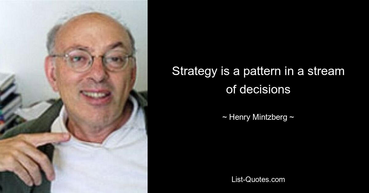 Strategy is a pattern in a stream of decisions — © Henry Mintzberg