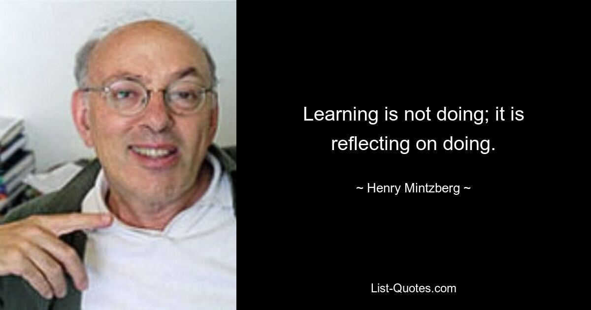 Обучение – это не действие; это размышление о действиях. — © Генри Минцберг 