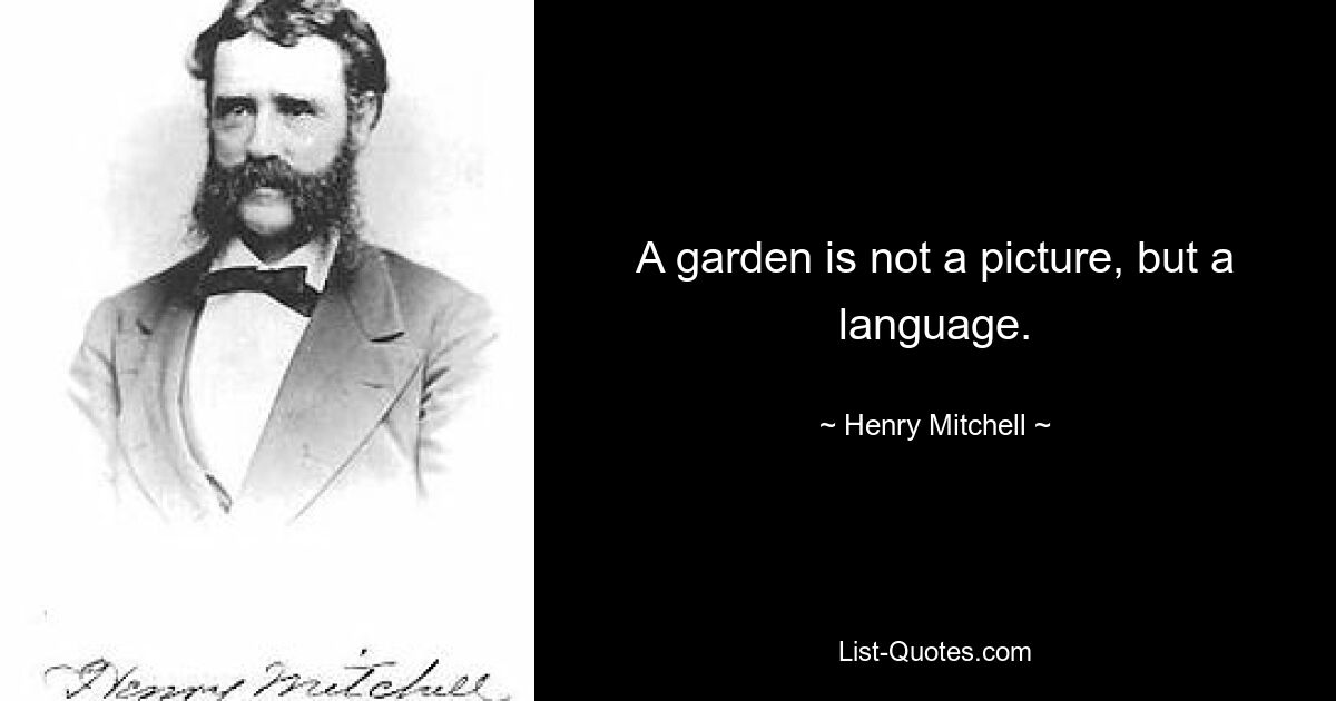 A garden is not a picture, but a language. — © Henry Mitchell