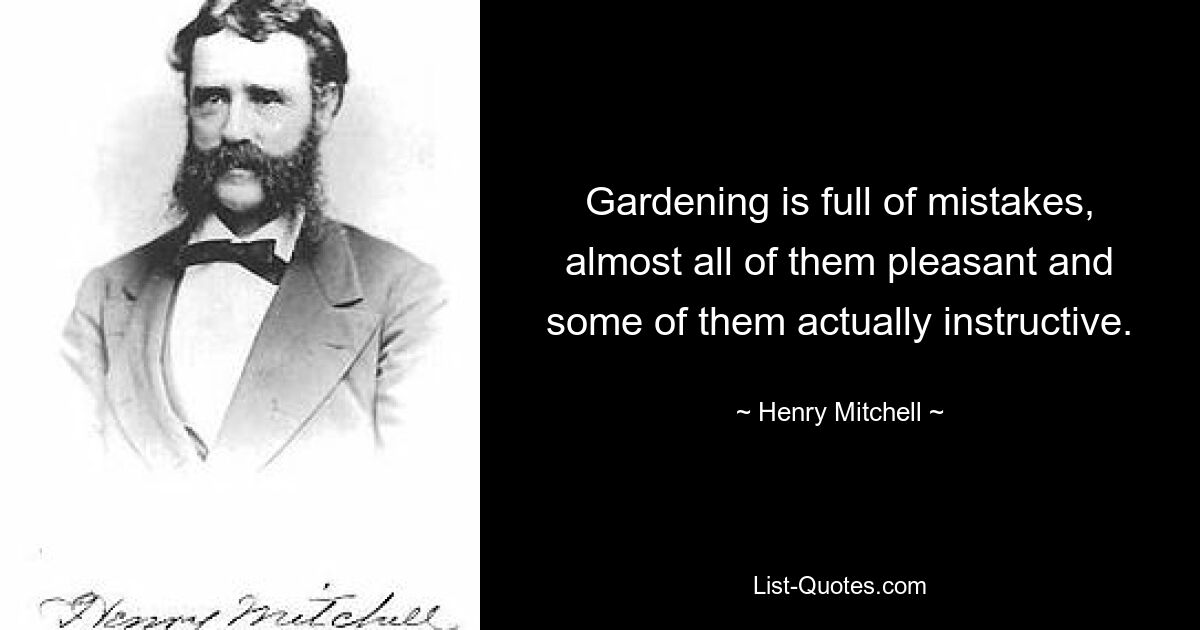 Gardening is full of mistakes, almost all of them pleasant and some of them actually instructive. — © Henry Mitchell