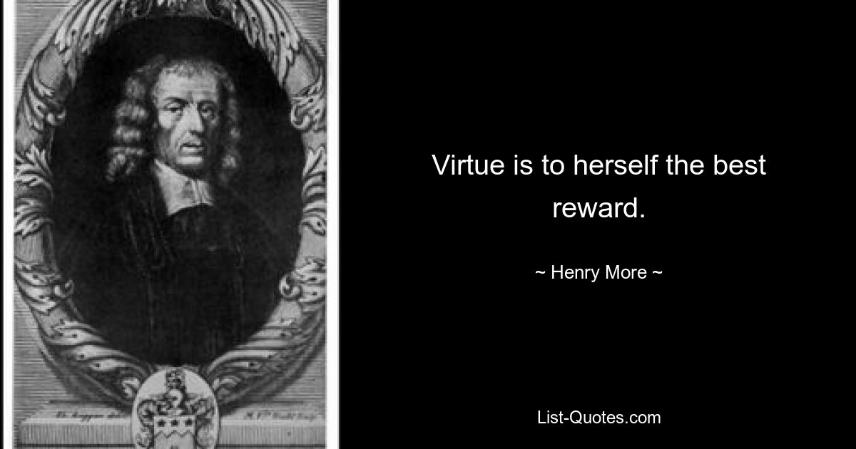 Virtue is to herself the best reward. — © Henry More