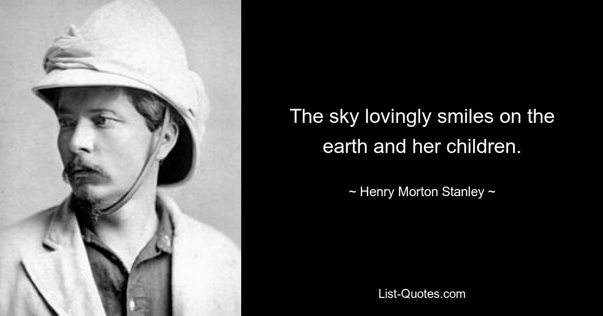 The sky lovingly smiles on the earth and her children. — © Henry Morton Stanley