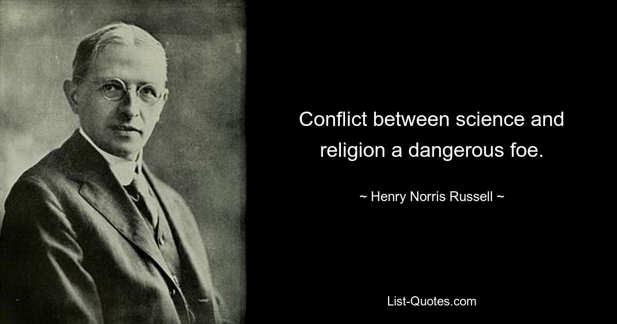 Conflict between science and religion a dangerous foe. — © Henry Norris Russell