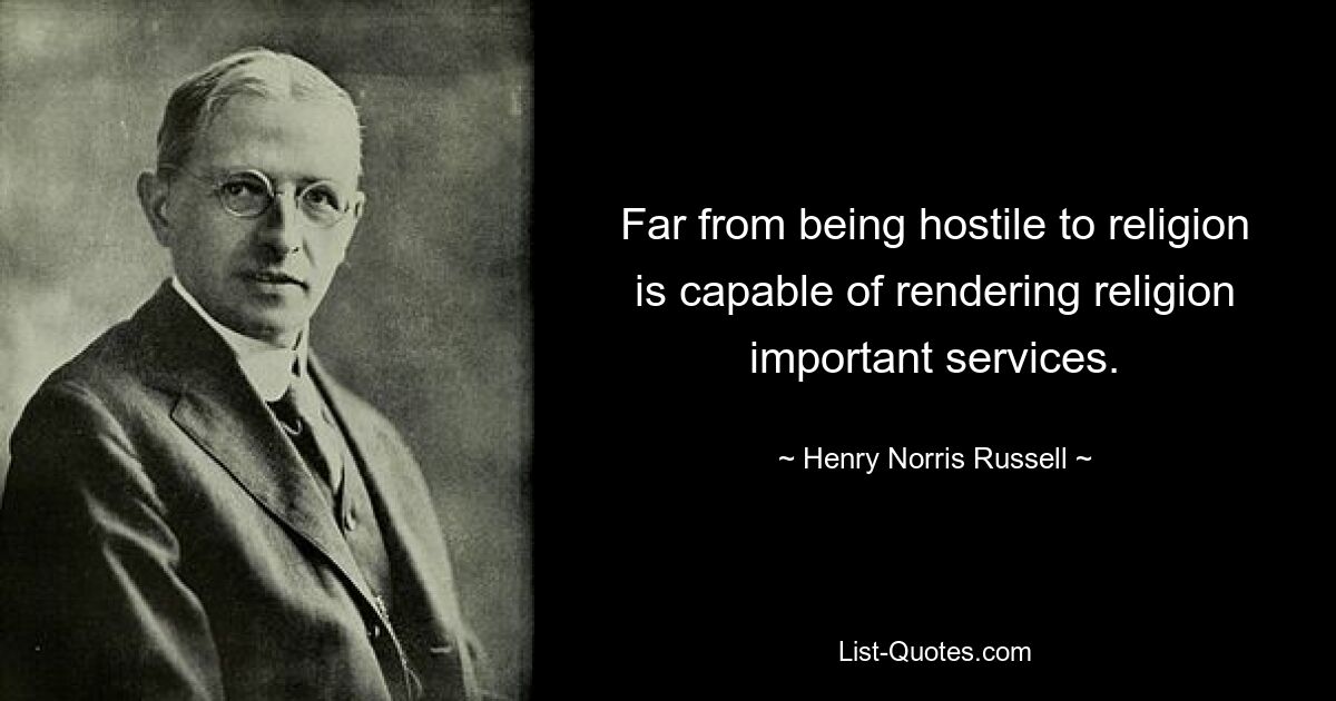 Far from being hostile to religion is capable of rendering religion important services. — © Henry Norris Russell