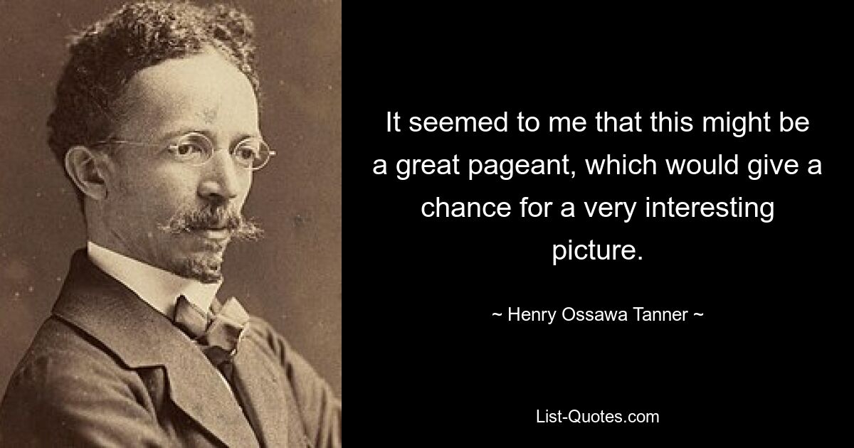 It seemed to me that this might be a great pageant, which would give a chance for a very interesting picture. — © Henry Ossawa Tanner