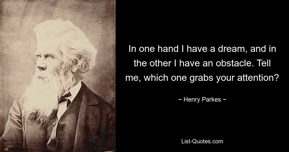 In one hand I have a dream, and in the other I have an obstacle. Tell me, which one grabs your attention? — © Henry Parkes