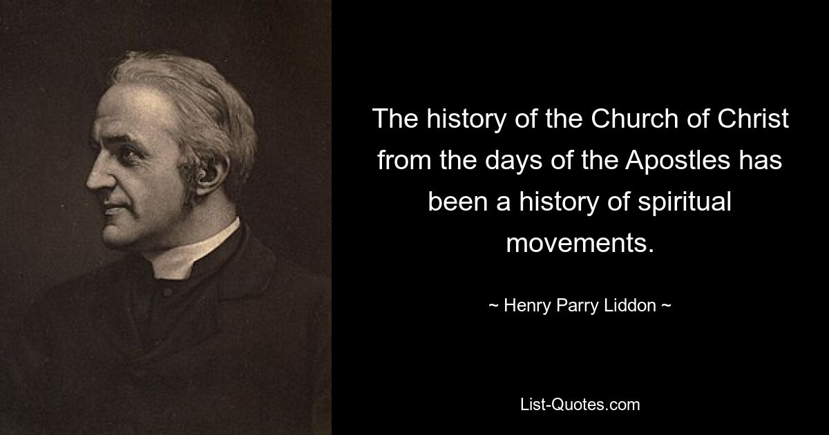 The history of the Church of Christ from the days of the Apostles has been a history of spiritual movements. — © Henry Parry Liddon