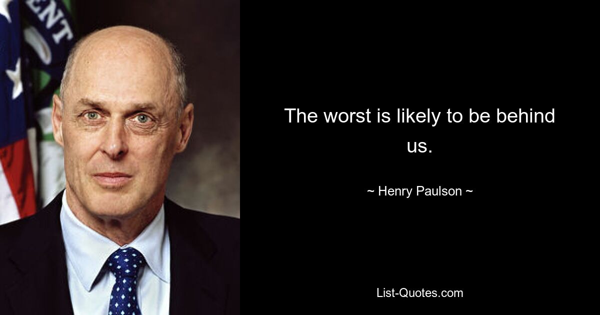 The worst is likely to be behind us. — © Henry Paulson