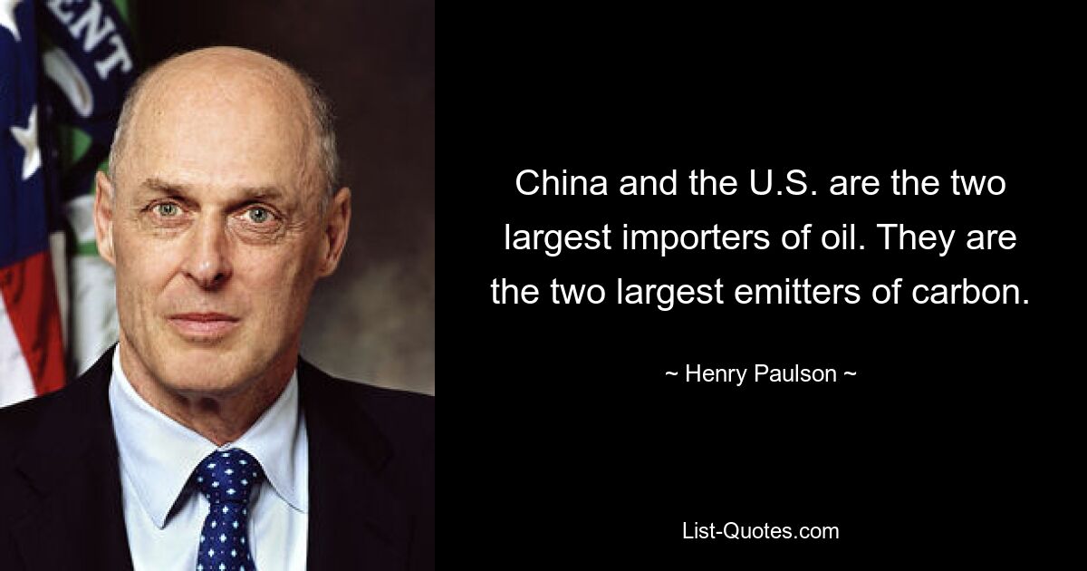 China and the U.S. are the two largest importers of oil. They are the two largest emitters of carbon. — © Henry Paulson