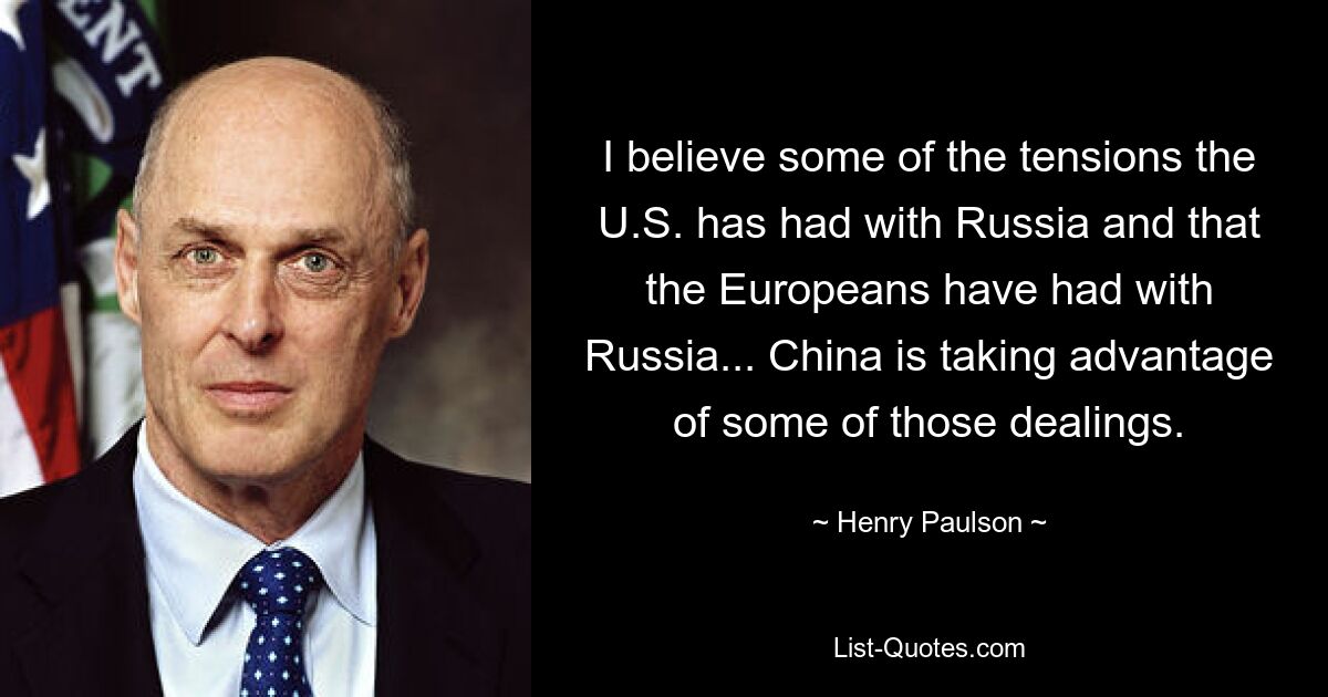 Я считаю, что некоторые трения, которые были у США с Россией и у европейцев с Россией... Китай пользуется некоторыми из этих отношений. — © Генри Полсон 