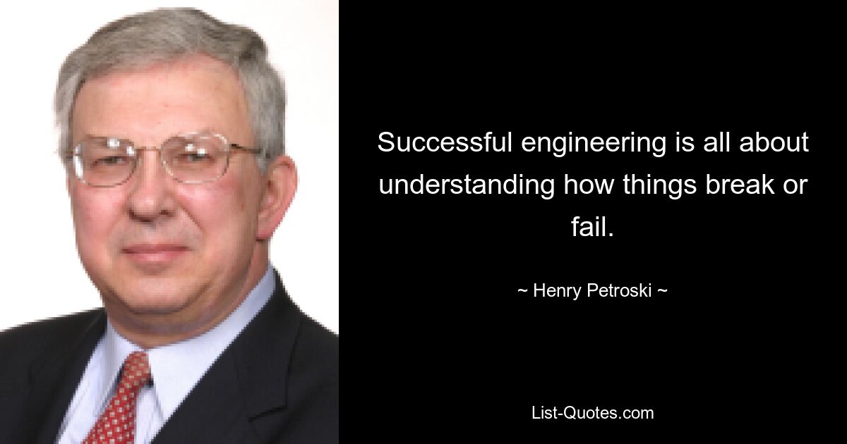 Successful engineering is all about understanding how things break or fail. — © Henry Petroski