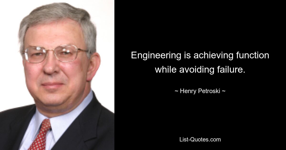 Engineering is achieving function while avoiding failure. — © Henry Petroski