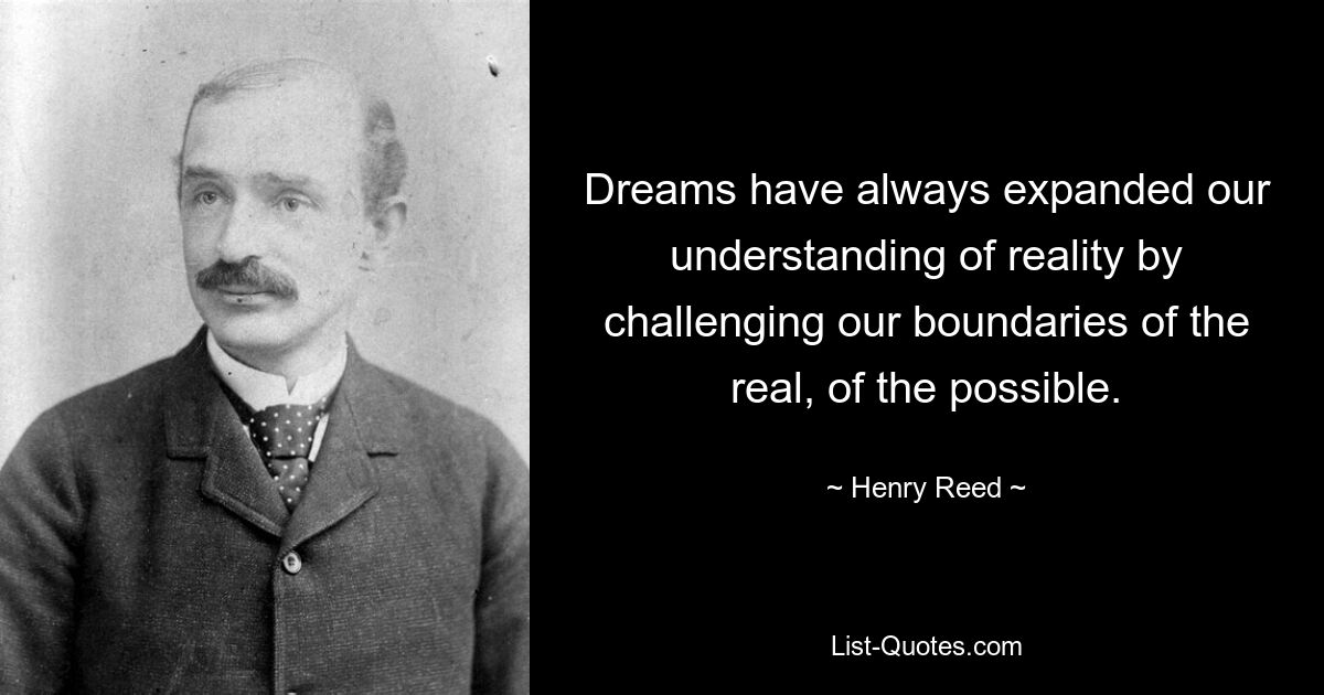 Dreams have always expanded our understanding of reality by challenging our boundaries of the real, of the possible. — © Henry Reed