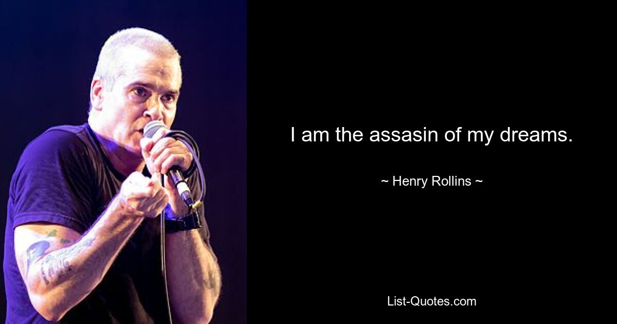 I am the assasin of my dreams. — © Henry Rollins