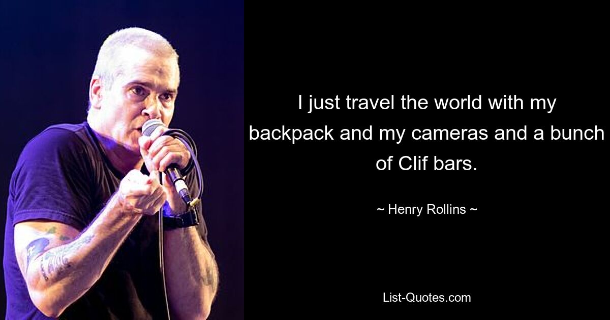 I just travel the world with my backpack and my cameras and a bunch of Clif bars. — © Henry Rollins