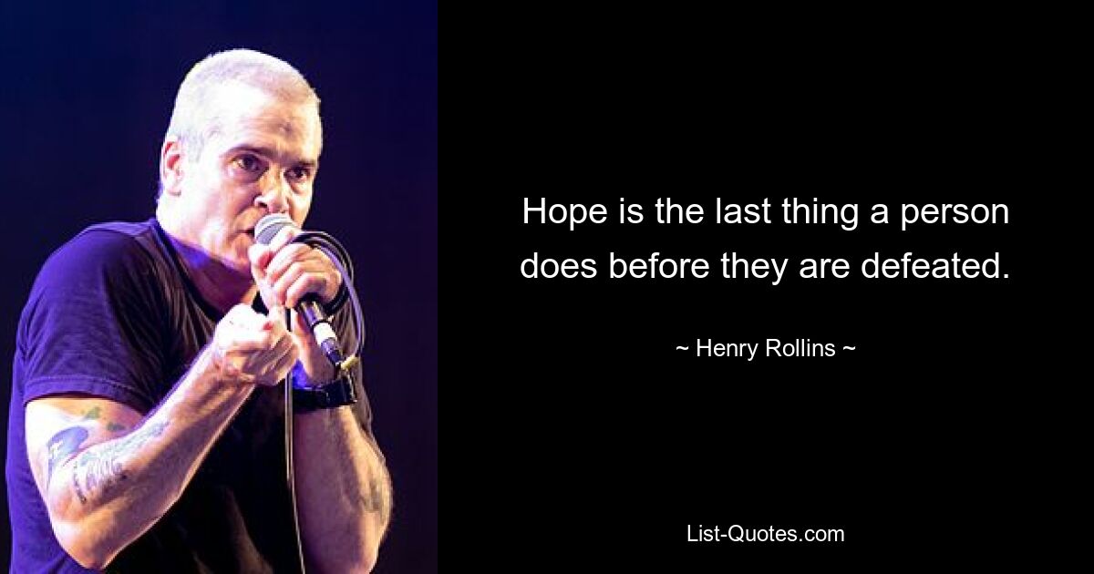 Hope is the last thing a person does before they are defeated. — © Henry Rollins