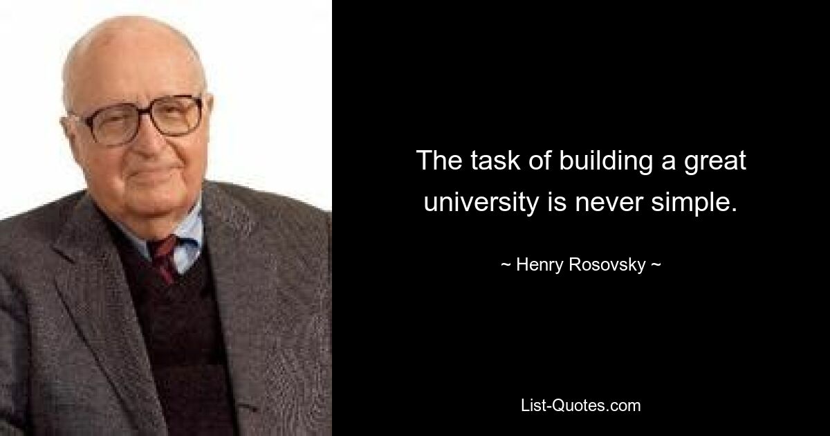 The task of building a great university is never simple. — © Henry Rosovsky