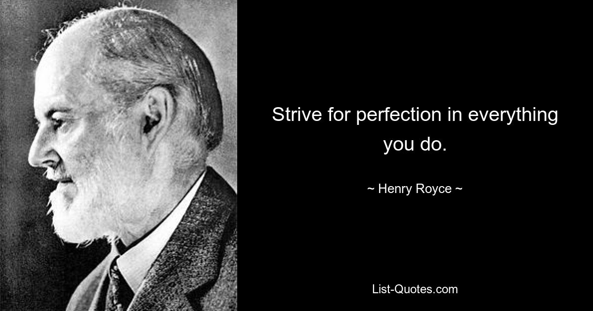 Strive for perfection in everything you do. — © Henry Royce