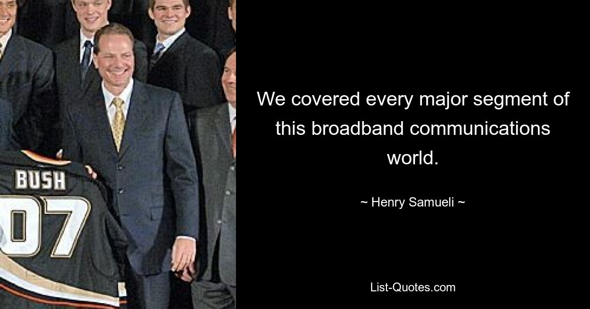 We covered every major segment of this broadband communications world. — © Henry Samueli