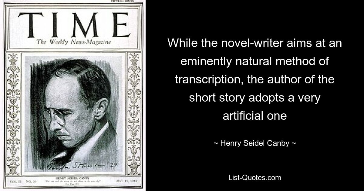 While the novel-writer aims at an eminently natural method of transcription, the author of the short story adopts a very artificial one — © Henry Seidel Canby