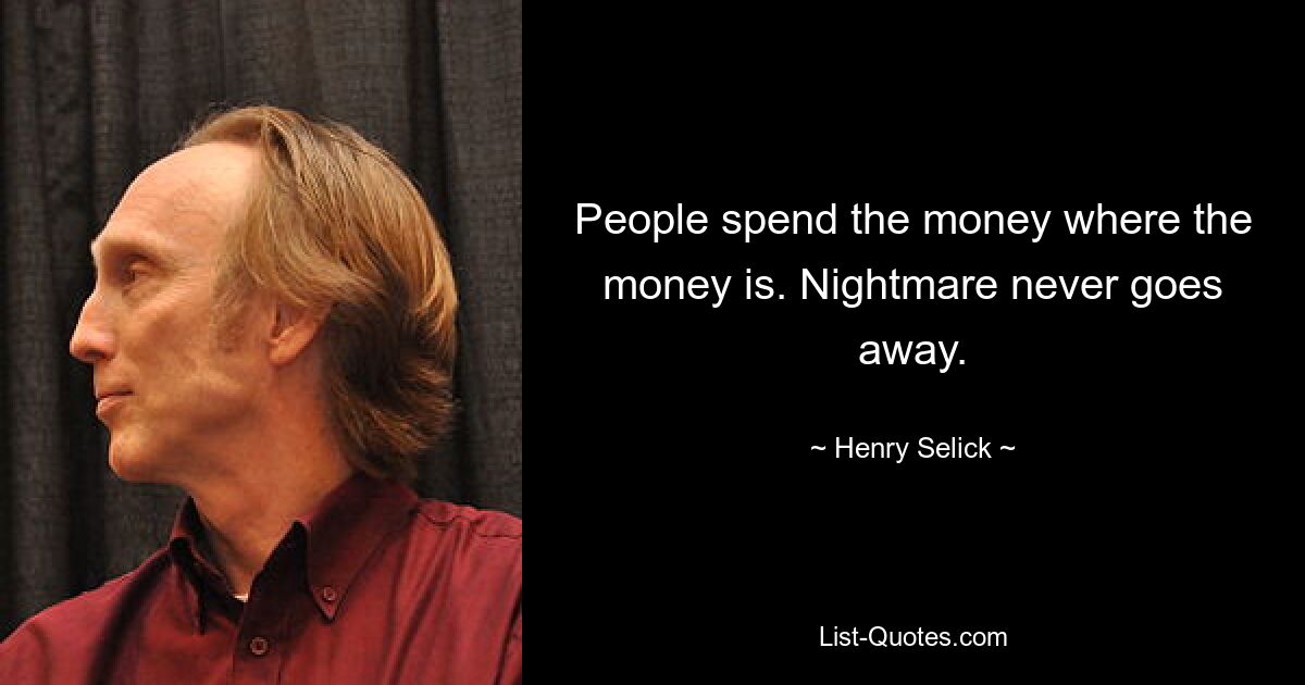 People spend the money where the money is. Nightmare never goes away. — © Henry Selick