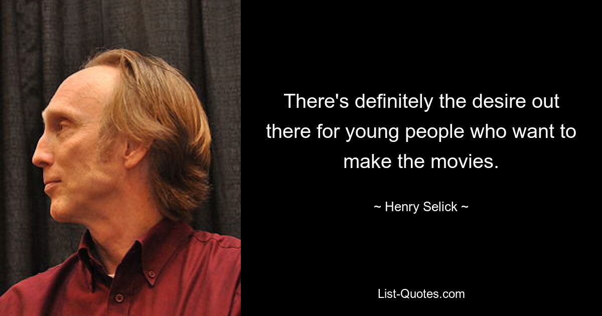 There's definitely the desire out there for young people who want to make the movies. — © Henry Selick