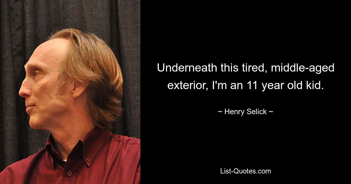 Underneath this tired, middle-aged exterior, I'm an 11 year old kid. — © Henry Selick