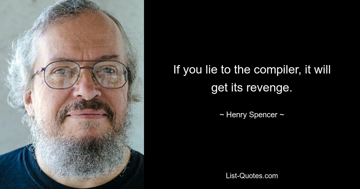 If you lie to the compiler, it will get its revenge. — © Henry Spencer