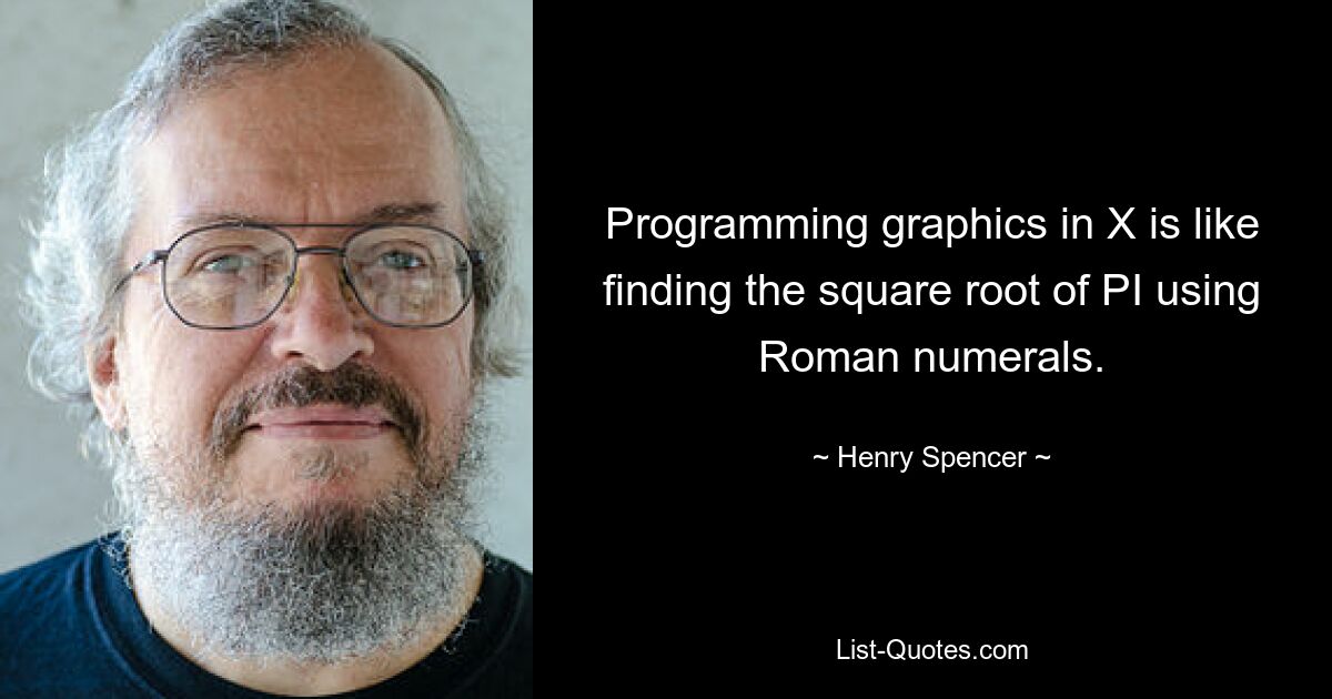 Programming graphics in X is like finding the square root of PI using Roman numerals. — © Henry Spencer