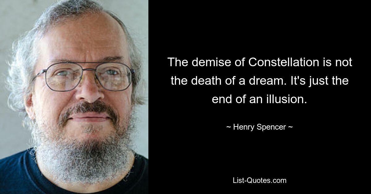 The demise of Constellation is not the death of a dream. It's just the end of an illusion. — © Henry Spencer