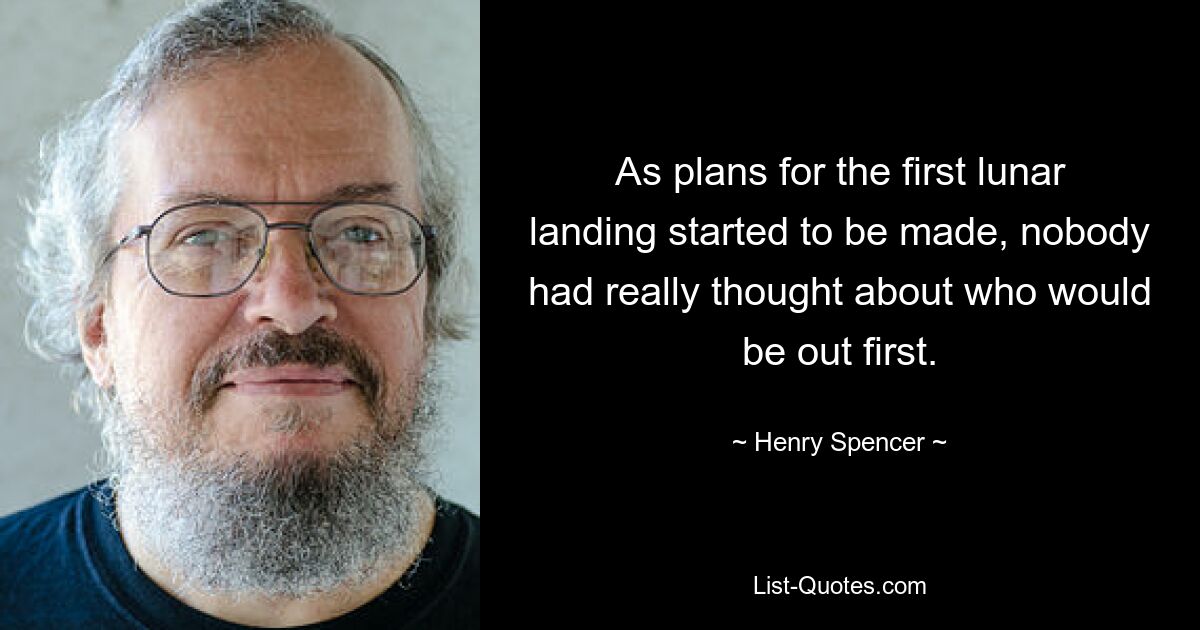 As plans for the first lunar landing started to be made, nobody had really thought about who would be out first. — © Henry Spencer