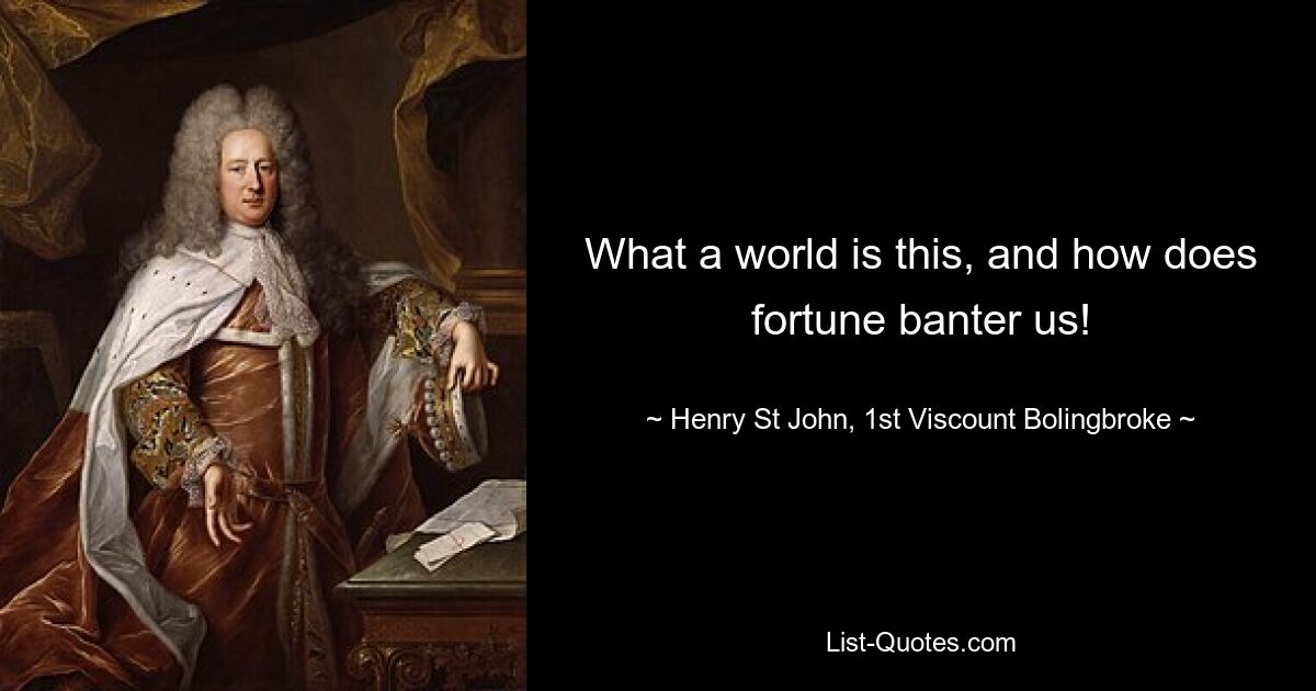 What a world is this, and how does fortune banter us! — © Henry St John, 1st Viscount Bolingbroke