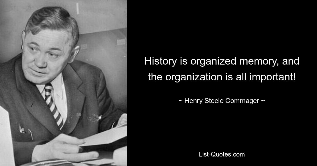 History is organized memory, and the organization is all important! — © Henry Steele Commager