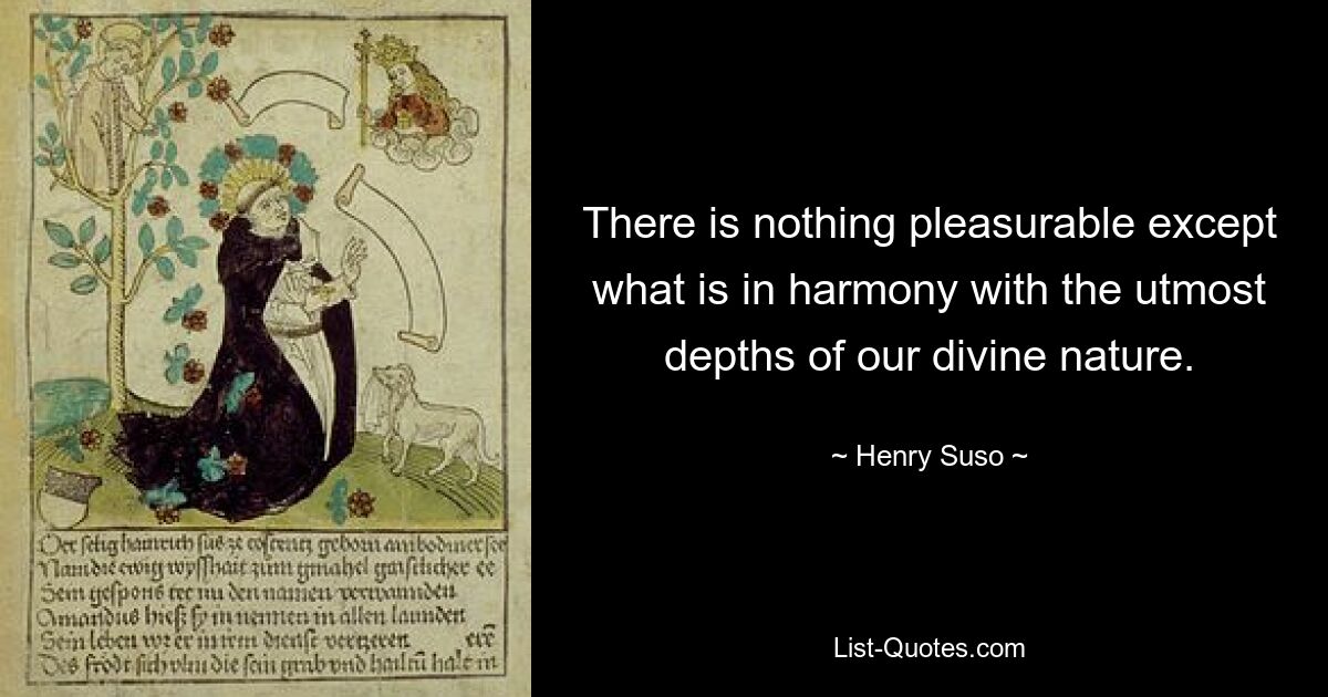 There is nothing pleasurable except what is in harmony with the utmost depths of our divine nature. — © Henry Suso