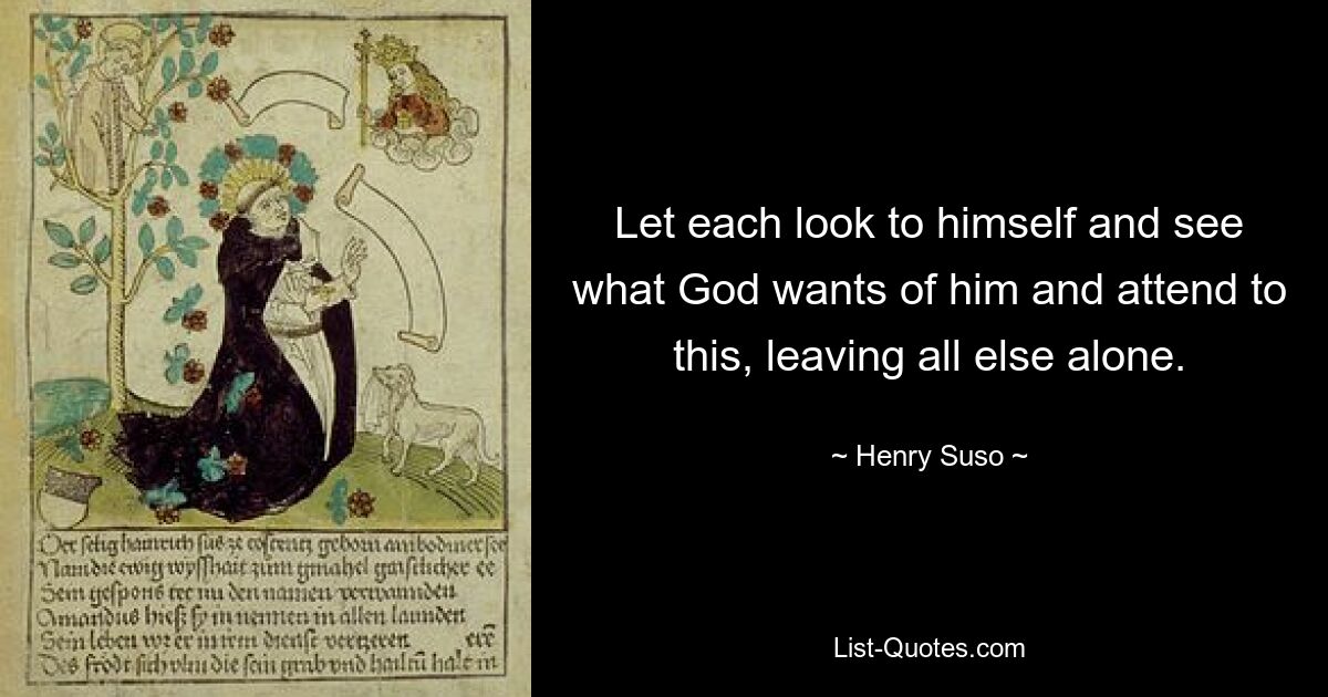 Пусть каждый посмотрит на себя и увидит, чего хочет от него Бог, и позаботится об этом, оставив все остальное в покое. — © Генри Сусо