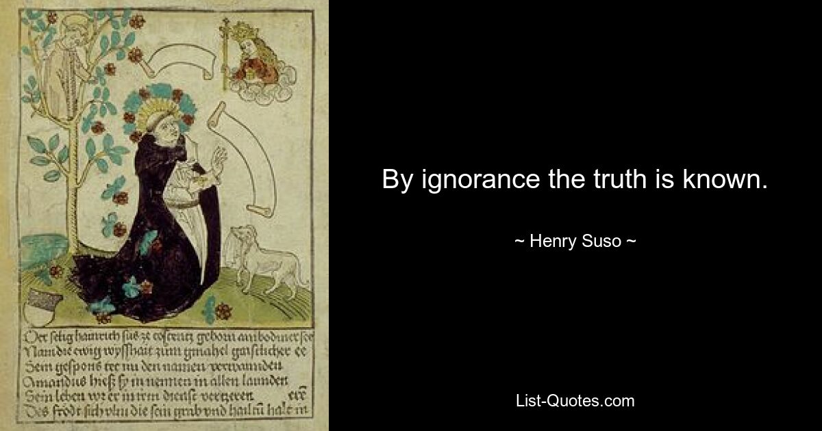 By ignorance the truth is known. — © Henry Suso