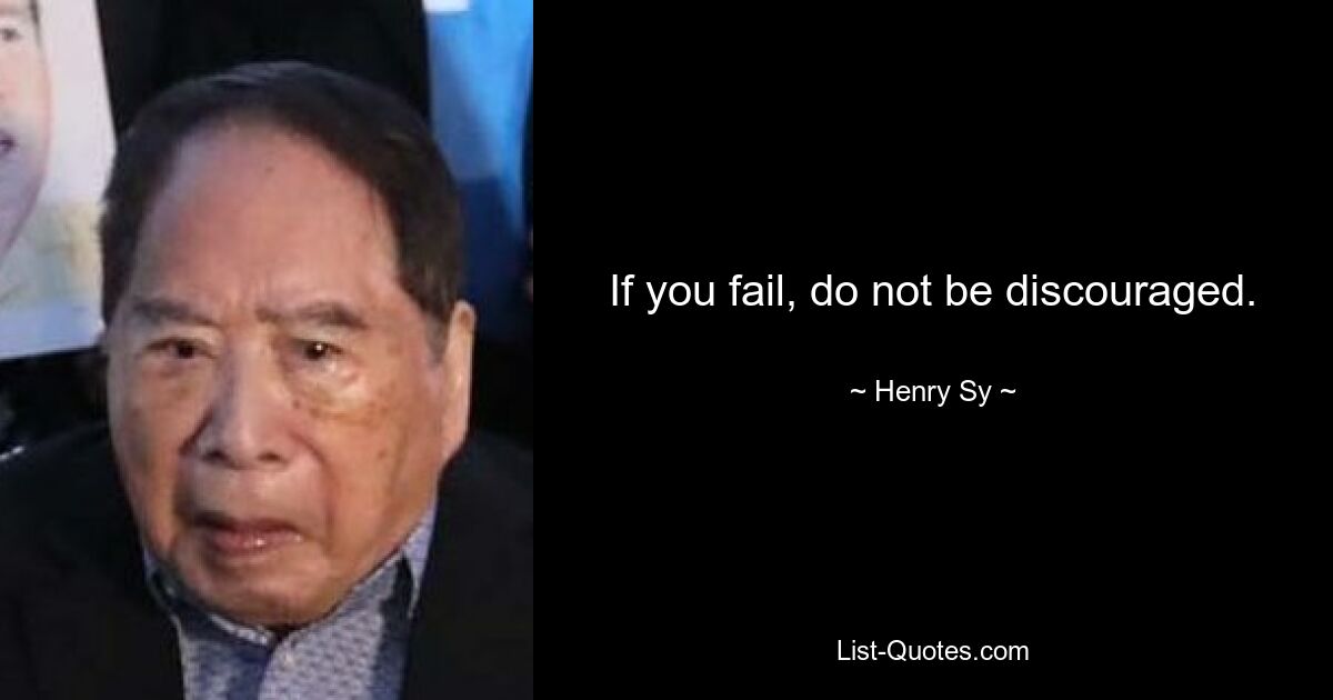 If you fail, do not be discouraged. — © Henry Sy