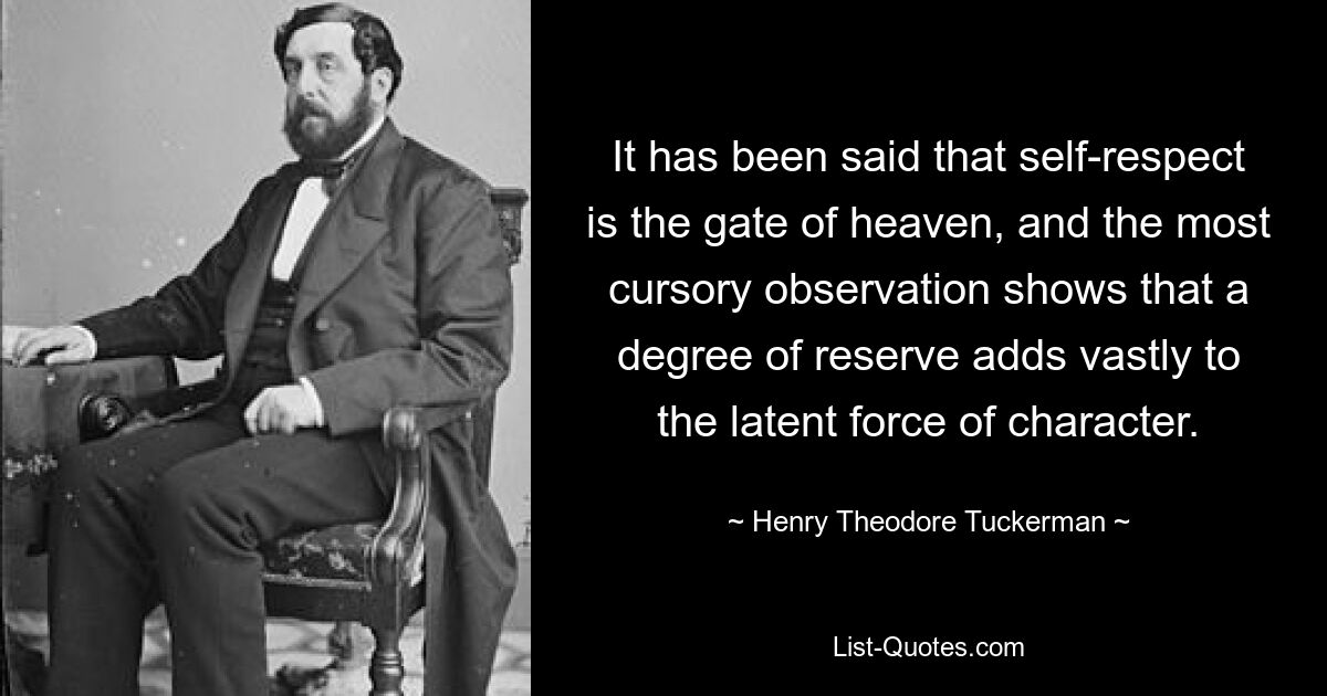Es wurde gesagt, dass Selbstachtung das Tor zum Himmel sei, und die oberflächlichste Beobachtung zeigt, dass ein gewisses Maß an Zurückhaltung die latente Stärke des Charakters erheblich steigert. — © Henry Theodore Tuckerman