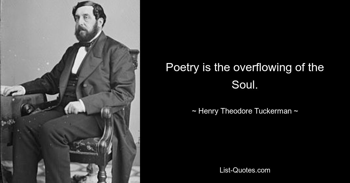 Poetry is the overflowing of the Soul. — © Henry Theodore Tuckerman