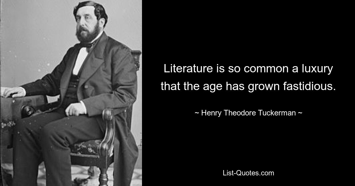 Literature is so common a luxury that the age has grown fastidious. — © Henry Theodore Tuckerman