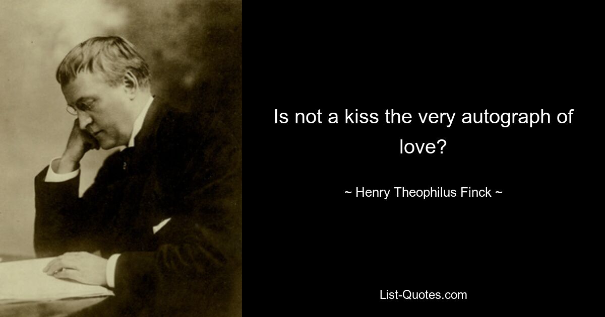 Is not a kiss the very autograph of love? — © Henry Theophilus Finck