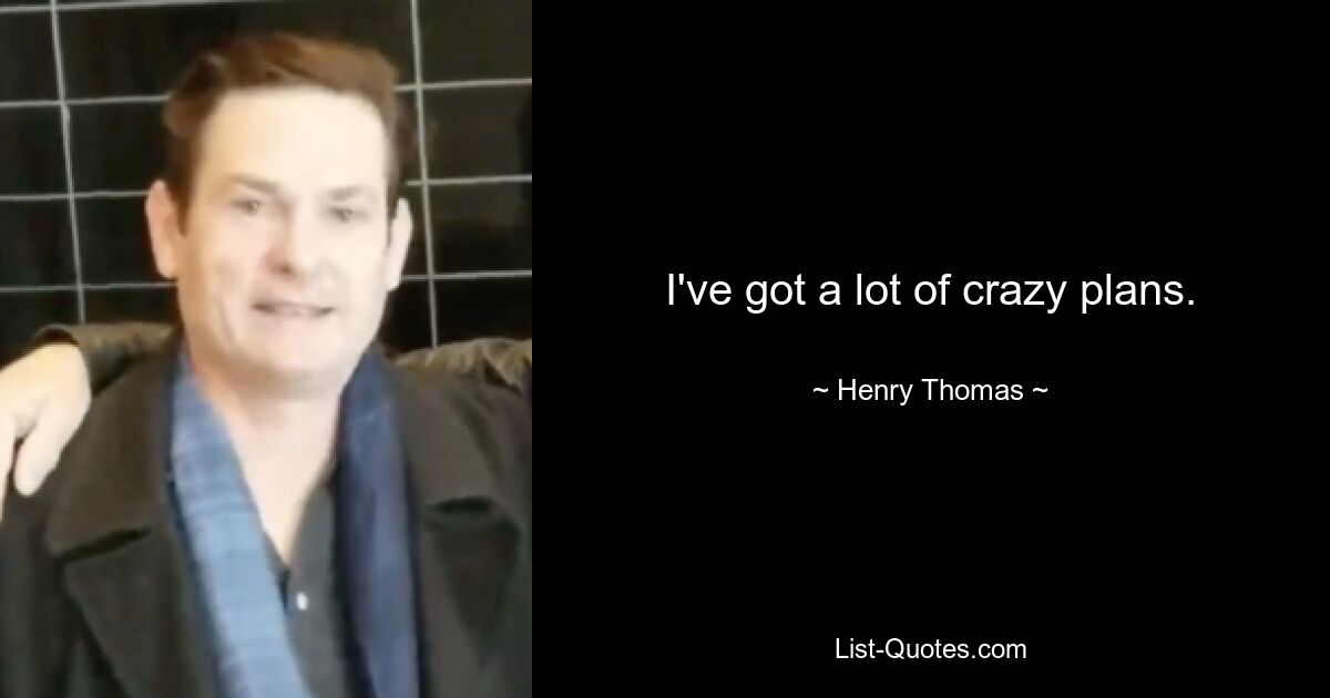 I've got a lot of crazy plans. — © Henry Thomas