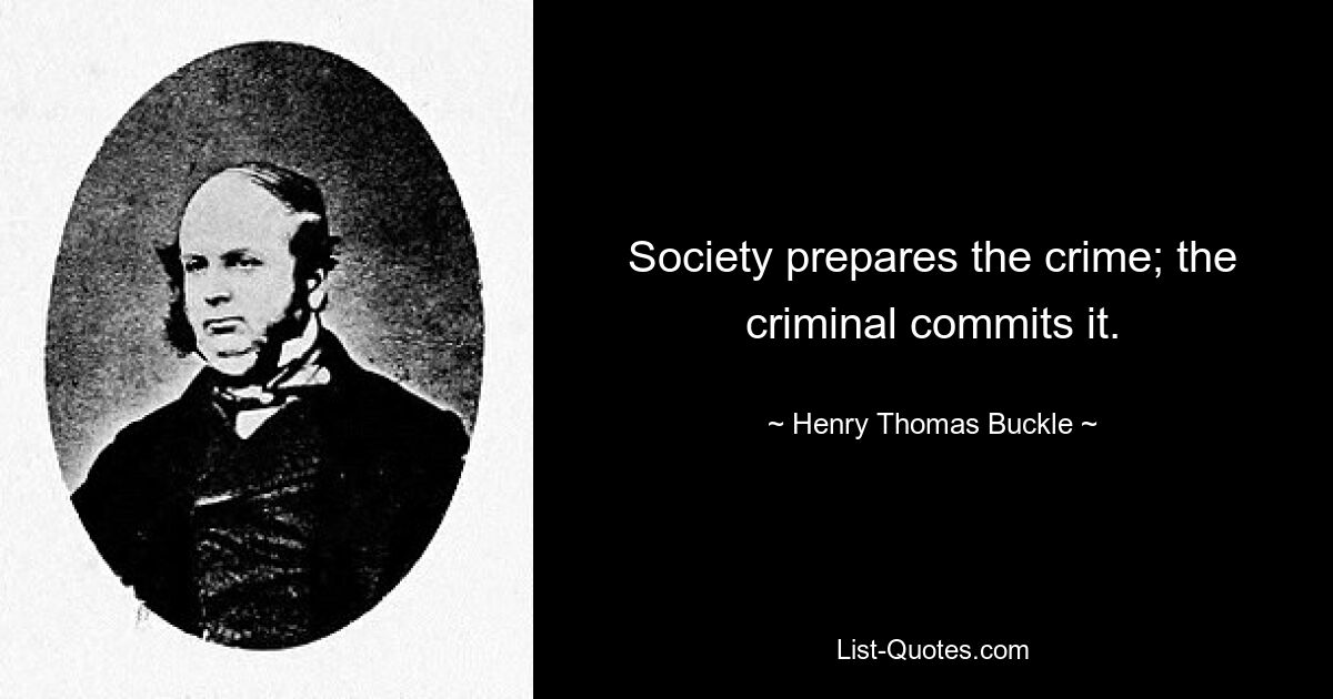 Society prepares the crime; the criminal commits it. — © Henry Thomas Buckle