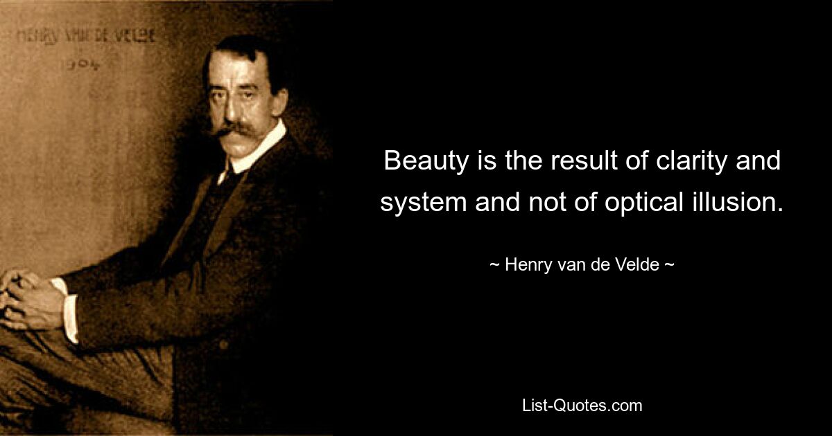 Beauty is the result of clarity and system and not of optical illusion. — © Henry van de Velde