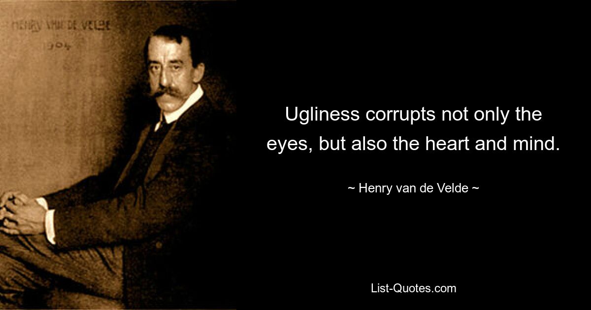 Уродство развращает не только глаза, но и сердце и разум. — © Генри ван де Вельде