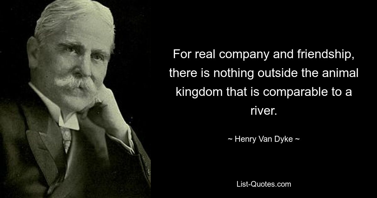 For real company and friendship, there is nothing outside the animal kingdom that is comparable to a river. — © Henry Van Dyke