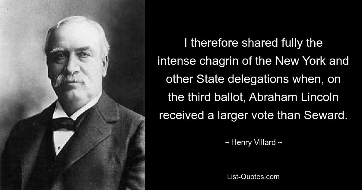 Daher teilte ich voll und ganz den großen Kummer der New Yorker und anderer Staatsdelegationen, als Abraham Lincoln im dritten Wahlgang mehr Stimmen erhielt als Seward. — © Henry Villard