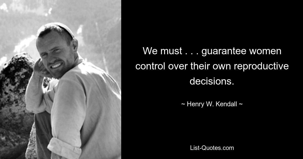 We must . . . guarantee women control over their own reproductive decisions. — © Henry W. Kendall