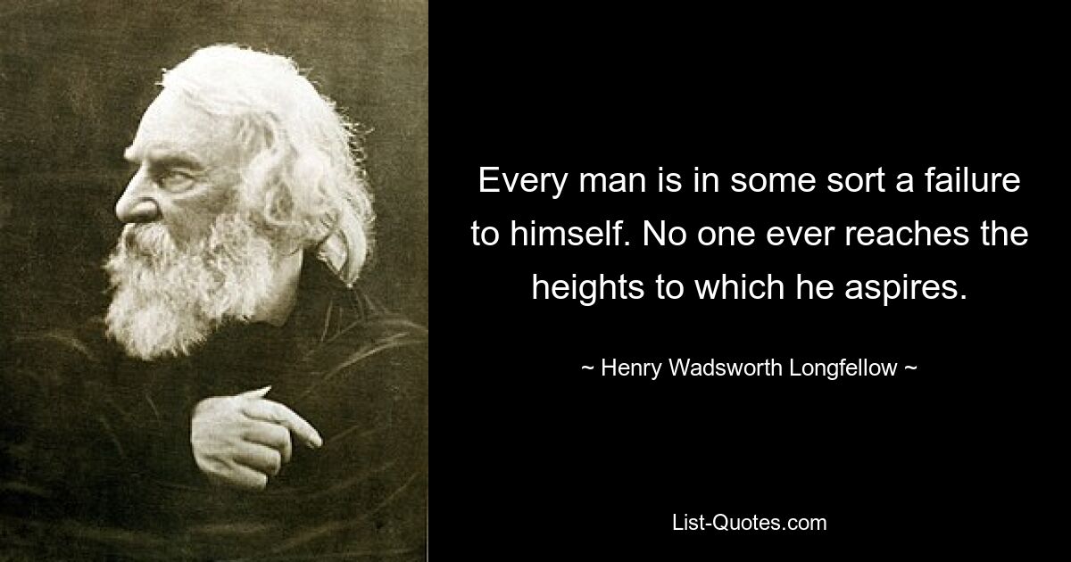 Every man is in some sort a failure to himself. No one ever reaches the heights to which he aspires. — © Henry Wadsworth Longfellow